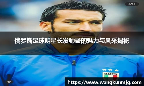 俄罗斯足球明星长发帅哥的魅力与风采揭秘