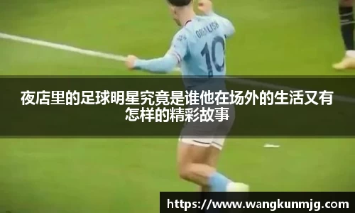 夜店里的足球明星究竟是谁他在场外的生活又有怎样的精彩故事