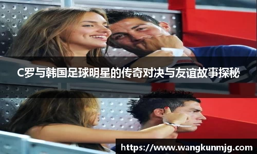 C罗与韩国足球明星的传奇对决与友谊故事探秘