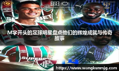 M字开头的足球明星盘点他们的辉煌成就与传奇故事