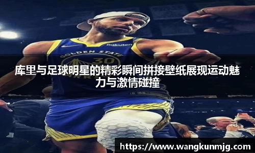 库里与足球明星的精彩瞬间拼接壁纸展现运动魅力与激情碰撞